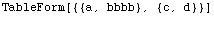 TableForm[{{a, bbbb}, {c, d}}]\n